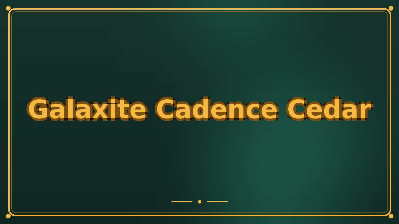 Galaxite Cadence Cedar